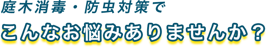 庭木消毒・防虫対策でこんなお悩みありませんか?