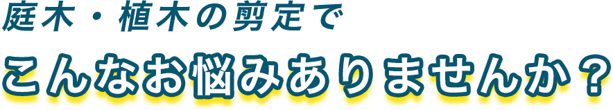 庭木・植木の剪定でこんなお悩みありませんか?
